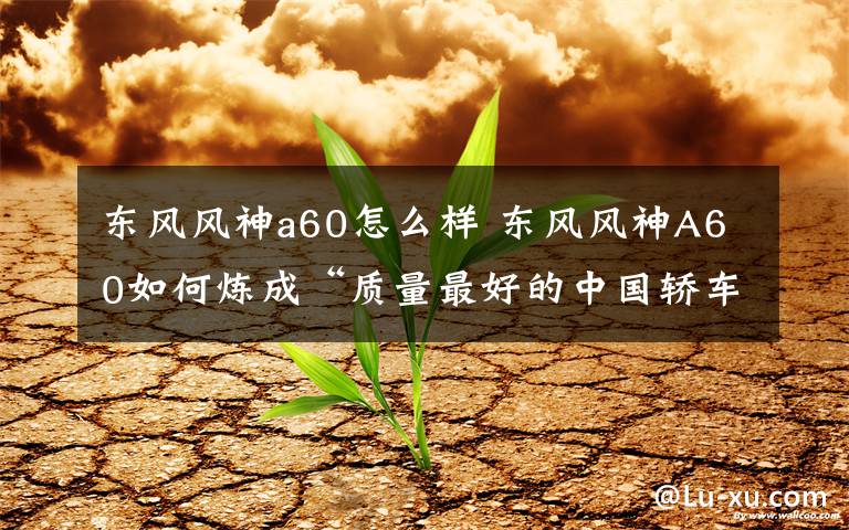 东风风神a60怎么样 东风风神A60如何炼成“质量最好的中国轿车”