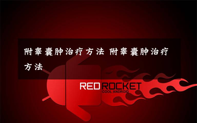 附睾囊肿治疗方法 附睾囊肿治疗方法