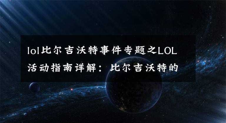 lol比尔吉沃特事件专题之LOL活动指南详解:比尔吉沃特的风暴&同人痛车创作大赛