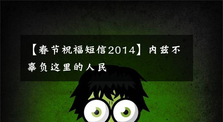 【春节祝福短信2014】内兹不辜负这里的人民