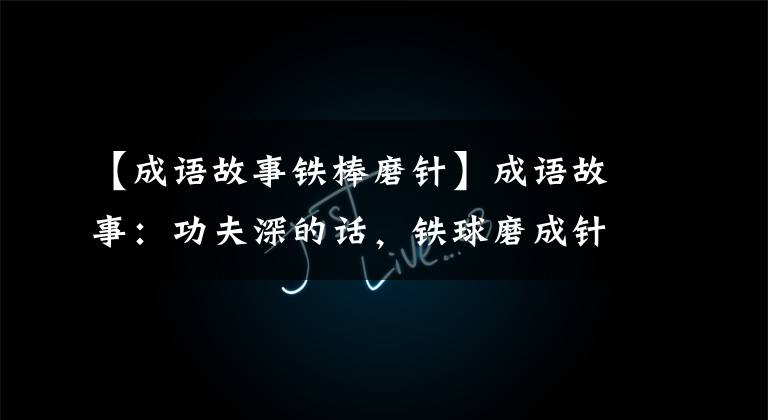 【成语故事铁棒磨针】成语故事:功夫深的话,铁球磨成针