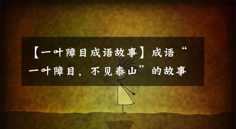 【一叶障目成语故事】成语“一叶障目,不见泰山”的故事
