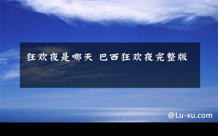 狂欢夜是哪天 巴西狂欢夜完整版