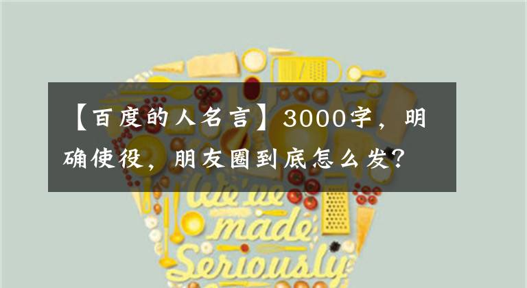 【百度的人名言】3000字，明确使役，朋友圈到底怎么发？