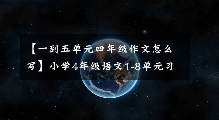 【一到五单元四年级作文怎么写】小学4年级语文1-8单元习作范文大全，提高儿童写作水平，准备
