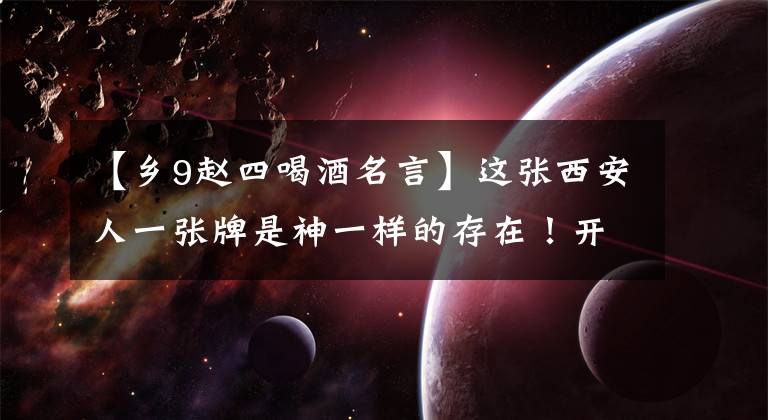 【乡9赵四喝酒名言】这张西安人一张牌是神一样的存在!开玩笑。开玩笑