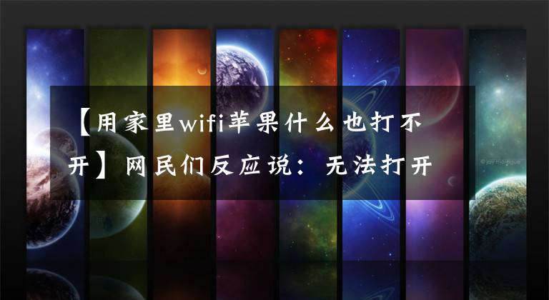 【用家里wifi苹果什么也打不开】网民们反应说:无法打开苹果应用商店