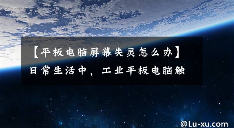 【平板电脑屏幕失灵怎么办】日常生活中，工业平板电脑触摸出现问题时该如何处理？