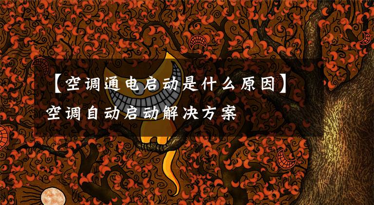 【空调通电启动是什么原因】空调自动启动解决方案
