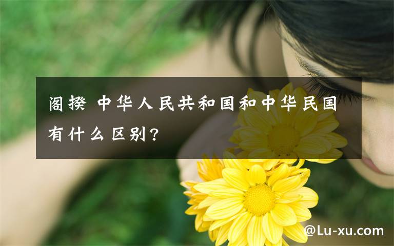 阁揆 中华人民共和国和中华民国有什么区别?