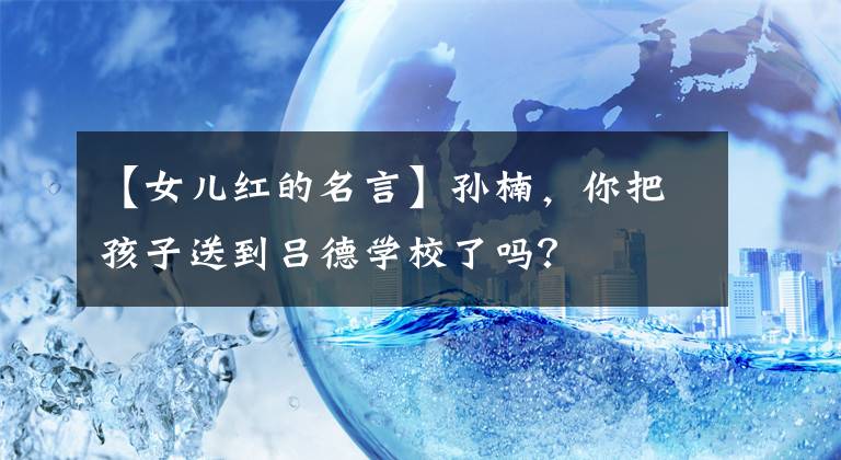 【女儿红的名言】孙楠，你把孩子送到吕德学校了吗？