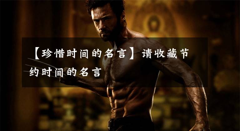 【珍惜时间的名言】请收藏节约时间的名言