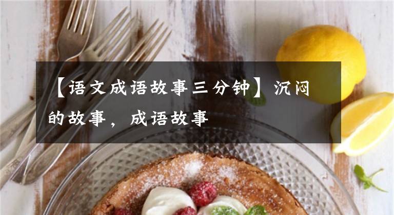 【语文成语故事三分钟】沉闷的故事,成语故事