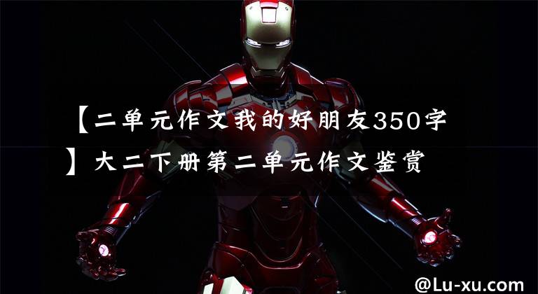 【二单元作文我的好朋友350字】大二下册第二单元作文鉴赏《我的好朋友》篇,形象鲜明,个性鲜明。