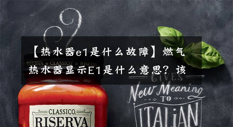 【热水器e1是什么故障】燃气热水器显示E1是什么意思?该怎么解决?