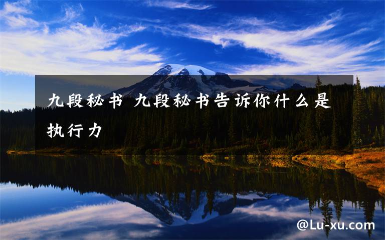 九段秘书 九段秘书告诉你什么是执行力