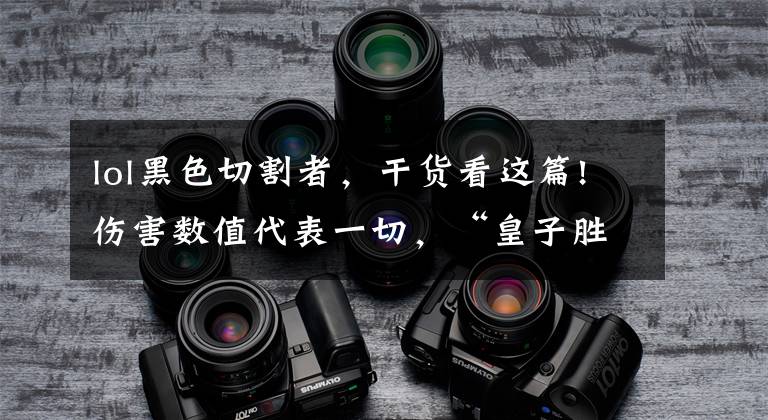lol黑色切割者,干货看这篇!伤害数值代表一切,“皇子胜率大幅提升,卡萨韩服打出12-0战绩”