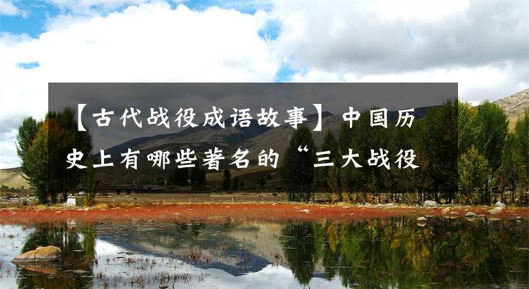 【古代战役成语故事】中国历史上有哪些著名的“三大战役”(春秋战国篇)