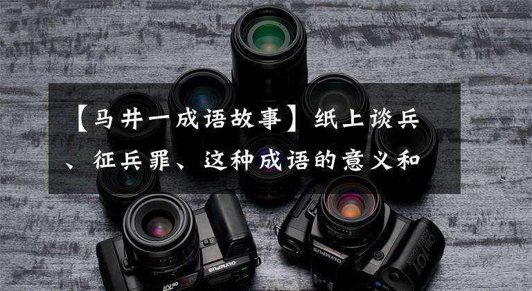 【马井一成语故事】纸上谈兵、征兵罪、这种成语的意义和典故都知道吗?