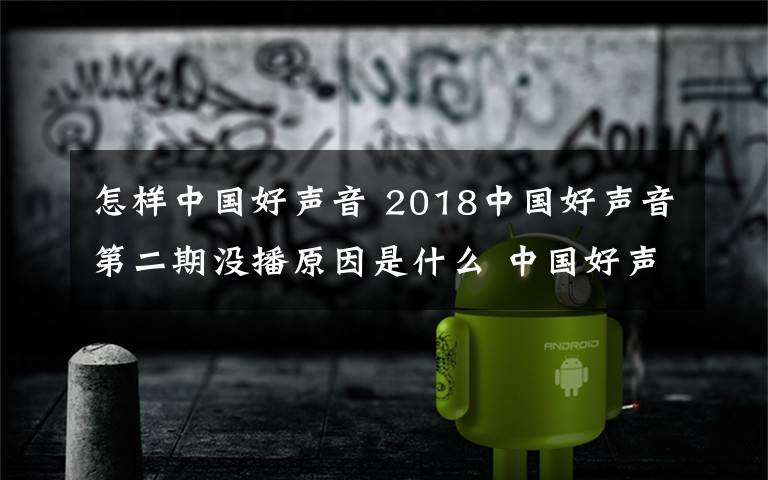 怎样中国好声音 2018中国好声音第二期没播原因是什么 中国好声音第二期延期怎么回事