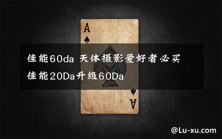佳能60da 天体摄影爱好者必买 佳能20Da升级60Da