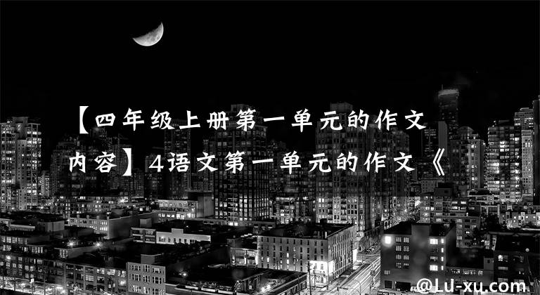 【四年级上册第一单元的作文内容】4语文第一单元的作文《推荐一个好地方》值得收藏