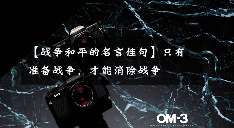 【战争和平的名言佳句】只有准备战争,才能消除战争