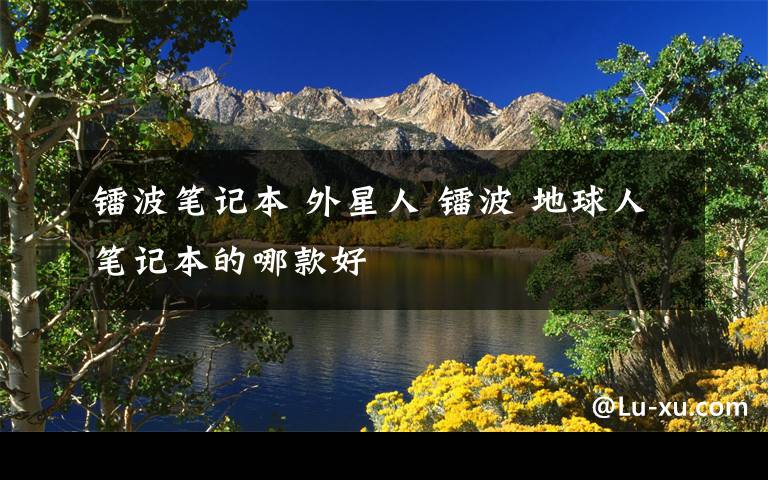 镭波笔记本 外星人 镭波 地球人笔记本的哪款好