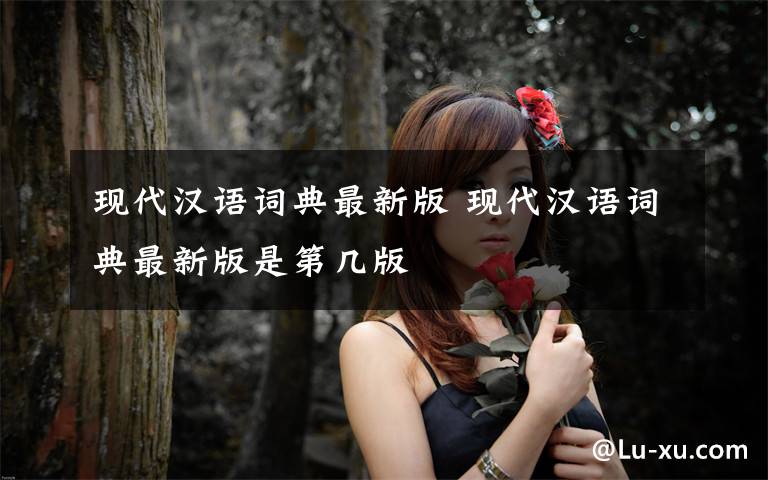 现代汉语词典最新版 现代汉语词典最新版是第几版