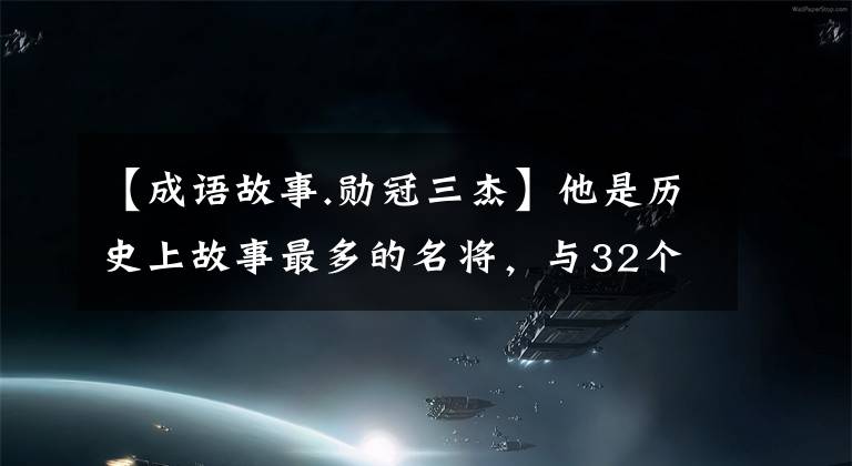 【成语故事.勋冠三杰】他是历史上故事最多的名将,与32个成语有关