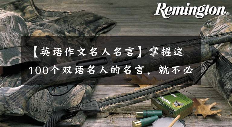 【英语作文名人名言】掌握这100个双语名人的名言,就不必担心口语和写作了。