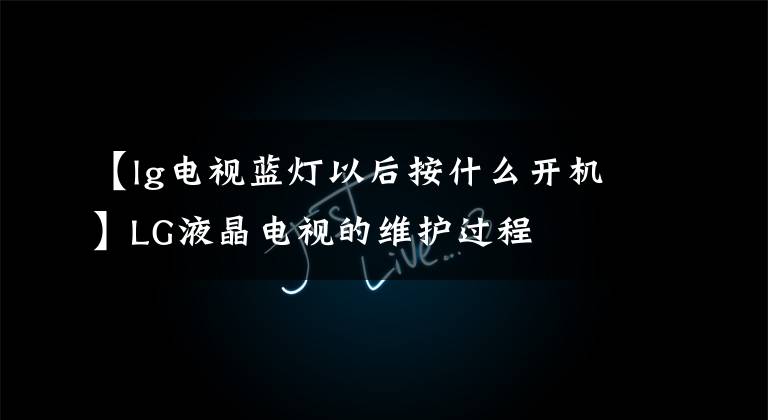 【lg电视蓝灯以后按什么开机】LG液晶电视的维护过程