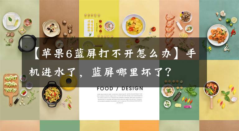 【苹果6蓝屏打不开怎么办】手机进水了，蓝屏哪里坏了？