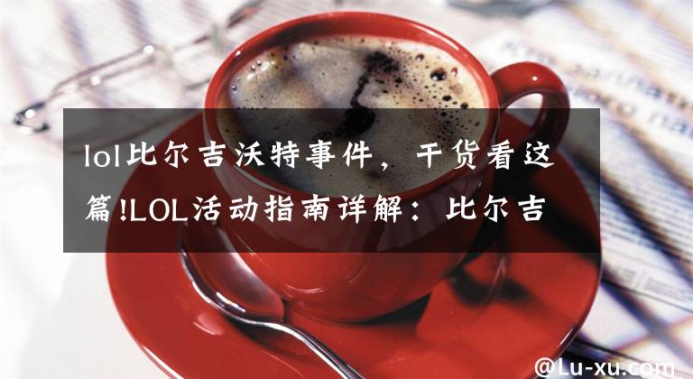 lol比尔吉沃特事件,干货看这篇!LOL活动指南详解:比尔吉沃特的风暴&同人痛车创作大赛