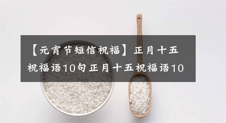 【元宵节短信祝福】正月十五祝福语10句正月十五祝福语10句