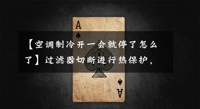 【空调制冷开一会就停了怎么了】过滤器切断进行热保护,冰切断间歇冷却,空调打开时停止