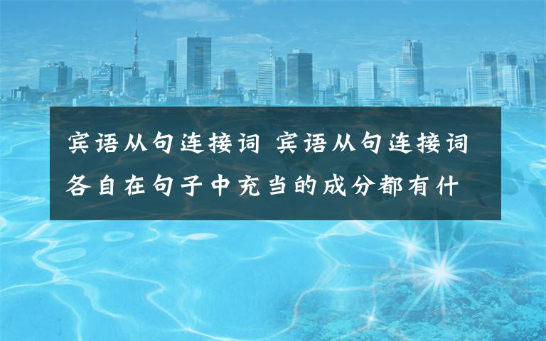 宾语从句连接词 宾语从句连接词各自在句子中充当的成分都有什么?