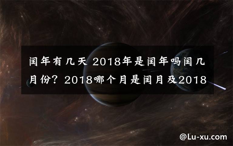 闰年有几天 2018年是闰年吗闰几月份?2018哪个月是闰月及2018年2月是28天还是29天