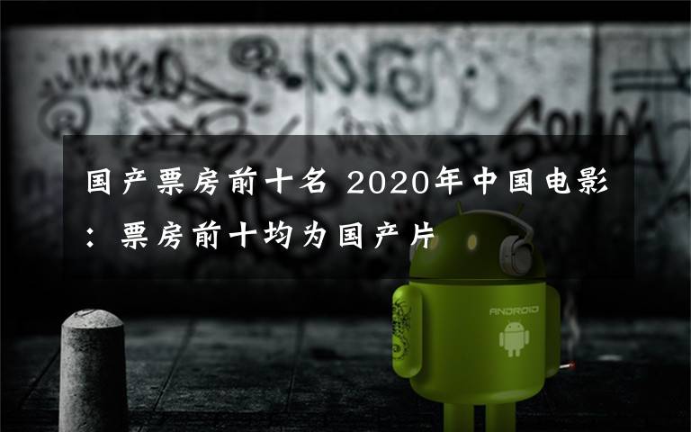 国产票房前十名 2020年中国电影：票房前十均为国产片