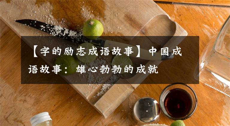 【字的励志成语故事】中国成语故事：雄心勃勃的成就