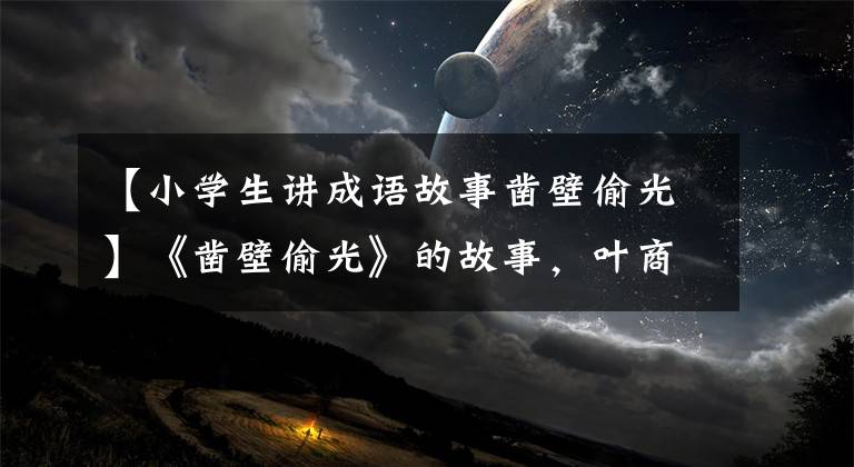 【小学生讲成语故事凿壁偷光】《凿壁偷光》的故事，叶商学校的孩子们用宋康语这样说