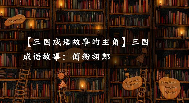 【三国成语故事的主角】三国成语故事:傅粉胡郎