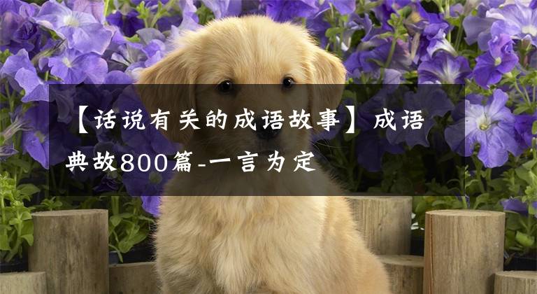 【话说有关的成语故事】成语典故800篇-一言为定