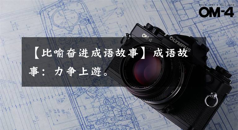 【比喻奋进成语故事】成语故事:力争上游。