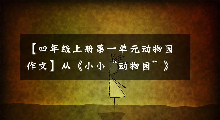 【四年级上册第一单元动物园作文】从《小小“动物园”》习作中引出的小题目写作方法的学习