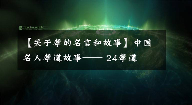 【关于孝的名言和故事】中国名人孝道故事—— 24孝道