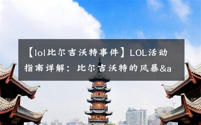【lol比尔吉沃特事件】LOL活动指南详解:比尔吉沃特的风暴&同人痛车创作大赛