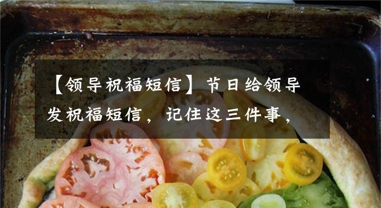【领导祝福短信】节日给领导发祝福短信,记住这三件事,不再支付,领导重用你!