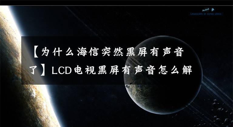 【为什么海信突然黑屏有声音了】LCD电视黑屏有声音怎么解决?