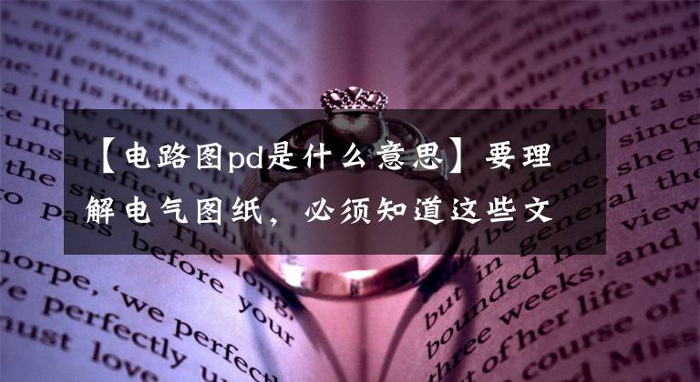 【电路图pd是什么意思】要理解电气图纸,必须知道这些文字符号的含义。